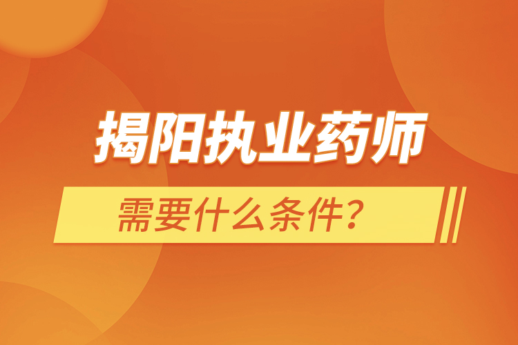 揭陽執(zhí)業(yè)藥師需要什么條件？