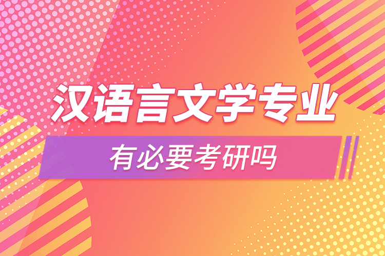 漢語言文學專業(yè)有必要考研嗎