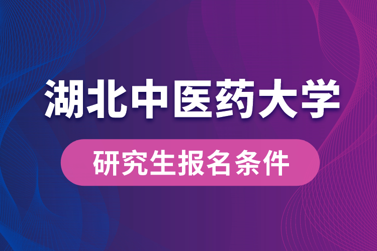 湖北中醫(yī)藥大學(xué)研究生報名條件