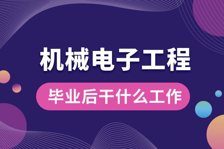 機械電子工程專業(yè)畢業(yè)后干什么工作