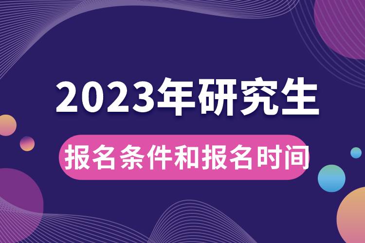 2023年研究生報(bào)名條件和報(bào)名時(shí)間