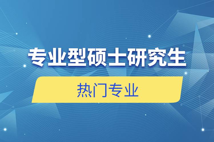 專業(yè)型碩士研究生熱門專業(yè)