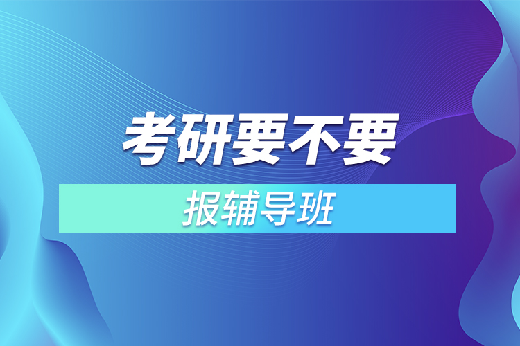 考研要不要報輔導(dǎo)班