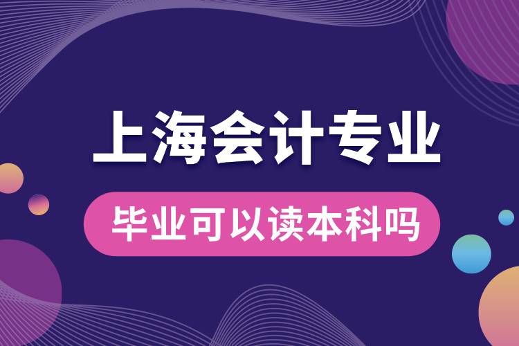 上海會計(jì)專業(yè)畢業(yè)可以讀本科嗎