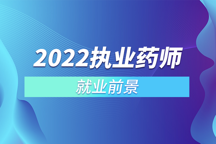 2022執(zhí)業(yè)藥師就業(yè)前景