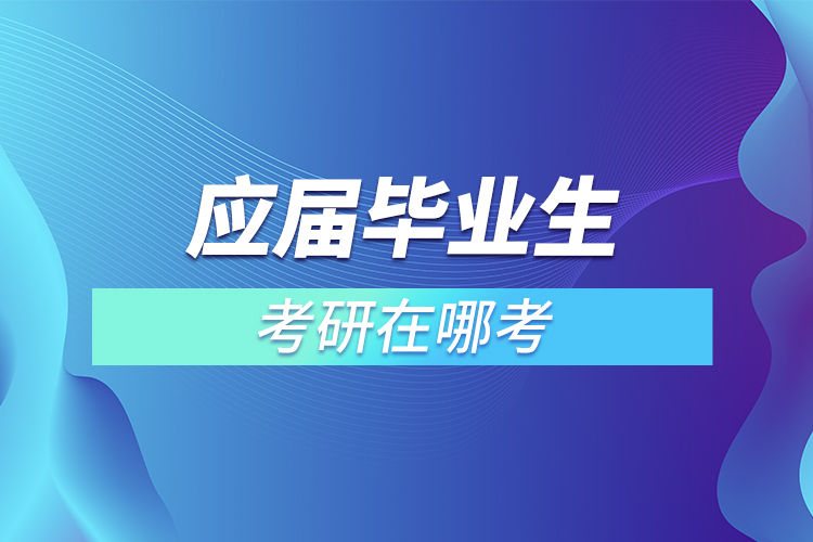 應屆畢業(yè)生考研在哪考