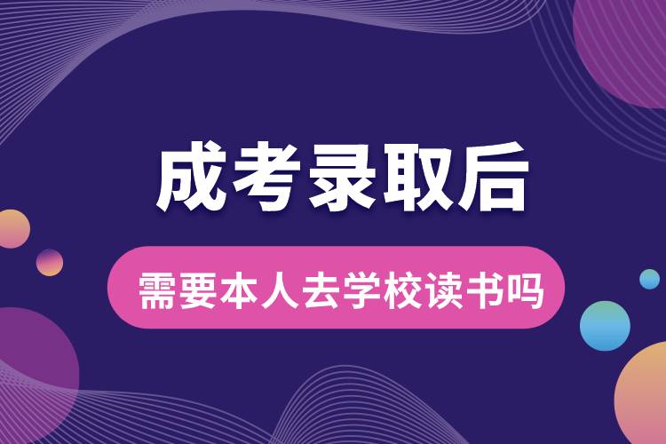 成考錄取后需要本人去學校讀書嗎