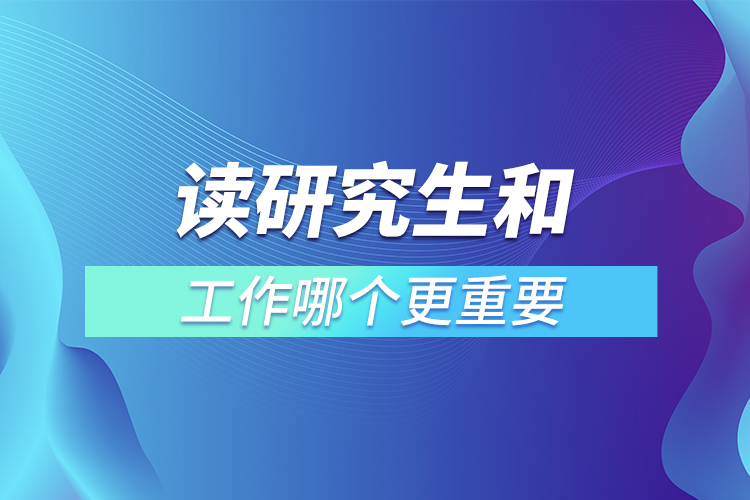 讀研究生和工作哪個(gè)更重要