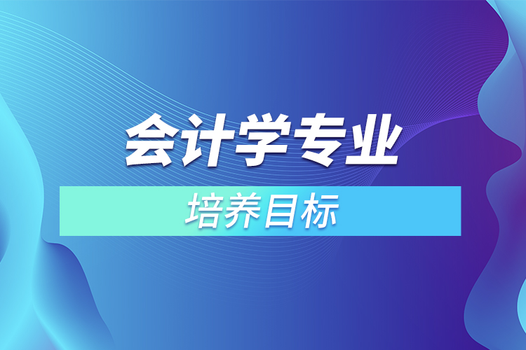 會計學專業(yè)培養(yǎng)目標