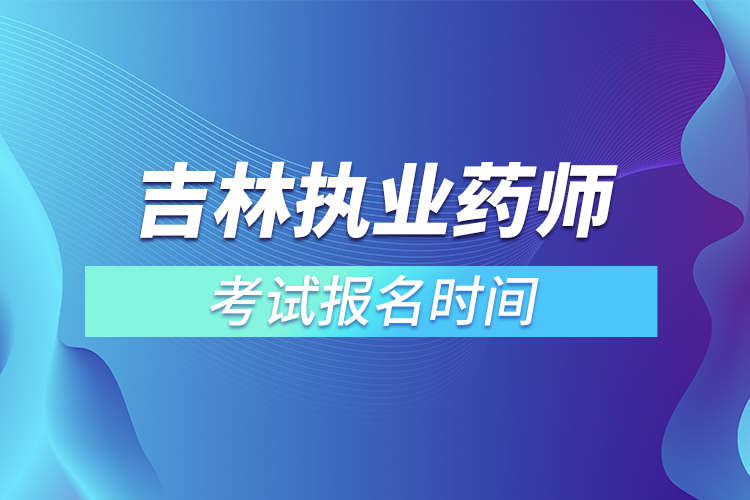 吉林執(zhí)業(yè)藥師考試報名時間