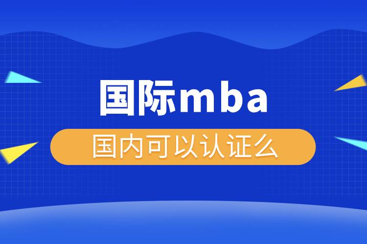 國際mba國內(nèi)可以認證么.jpg