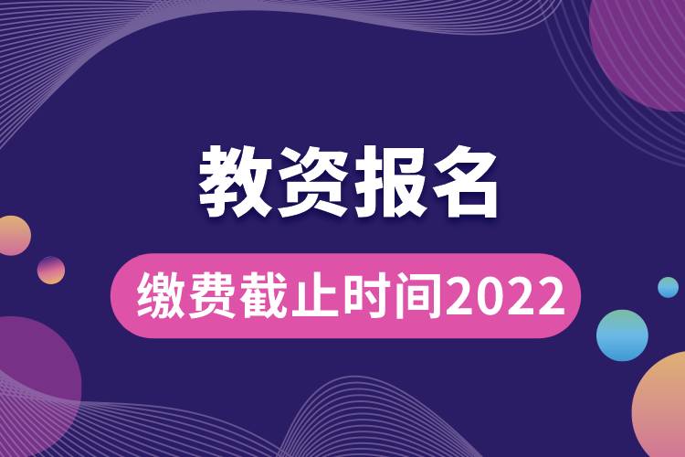 教資報名繳費(fèi)截止時間2022.jpg