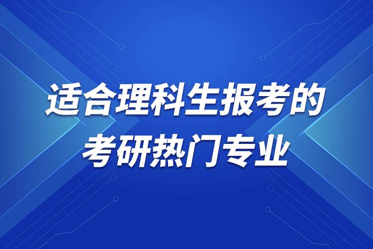 適合理科生報考的考研熱門專業(yè).jpg