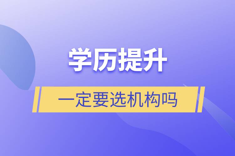 學(xué)歷提升一定要選機構(gòu)嗎.jpg