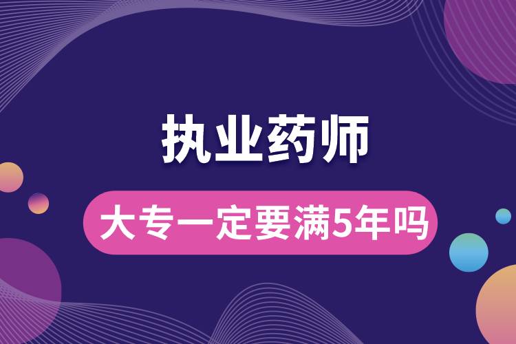 執(zhí)業(yè)藥師大專一定要滿5年嗎.jpg