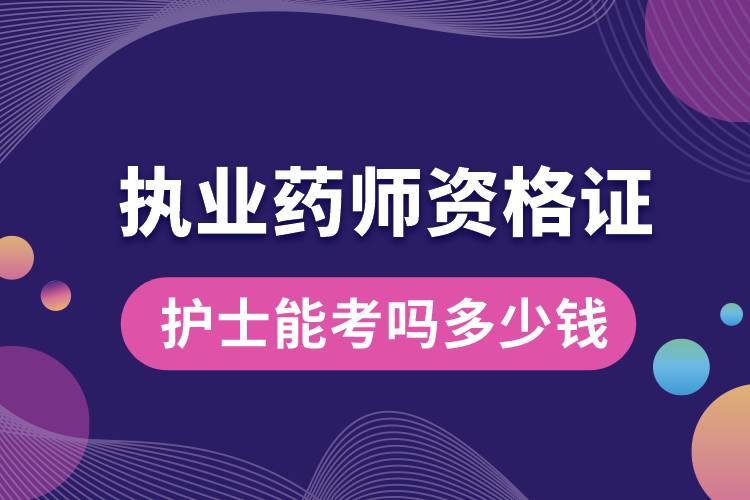 護士能考執(zhí)業(yè)藥師資格證嗎多少錢.jpg