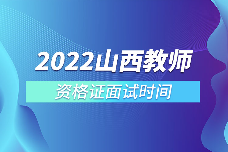 2022山西教師資格證面試時(shí)間.jpg