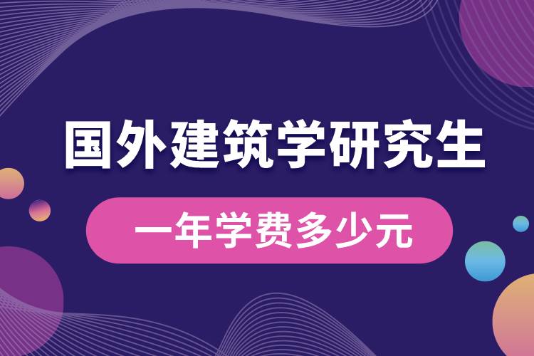 國外建筑學(xué)研究生一年學(xué)費多少元.jpg