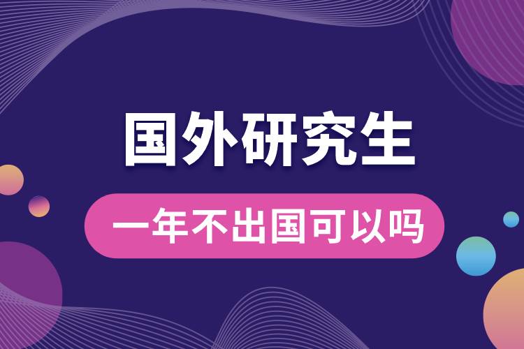 國(guó)外研究生一年不出國(guó)可以嗎.jpg