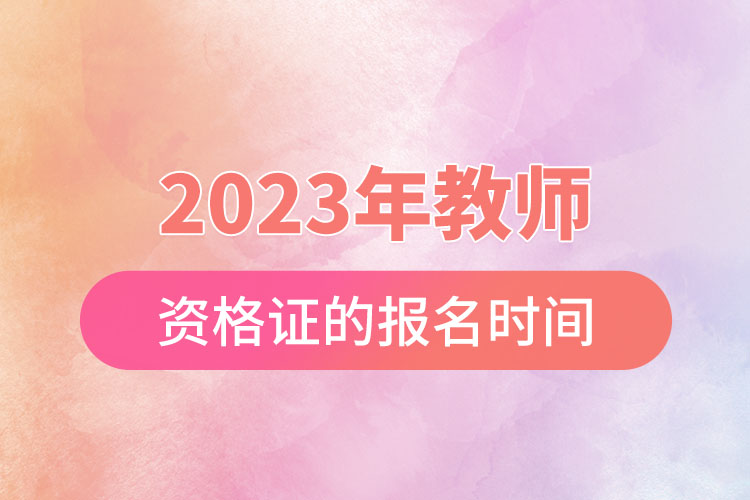 2023年教師資格證的報(bào)名時(shí)間.jpg