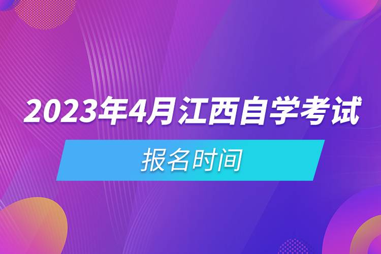 2023年4月江西自學(xué)考試報名時間.jpg