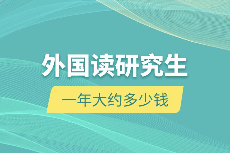 外國(guó)讀研究生一年大約多少錢.jpg