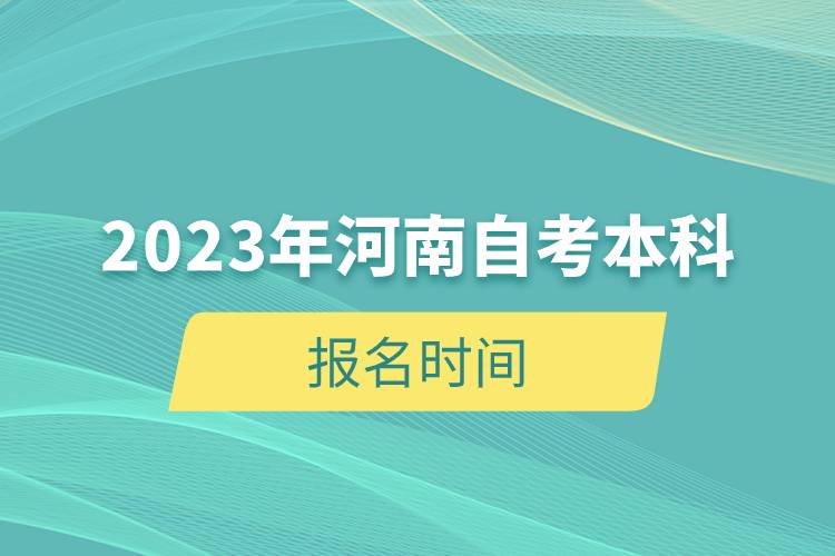 2023年河南自考本科報名時間.jpg