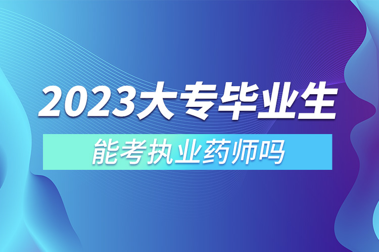 2023大專畢業(yè)生能考執(zhí)業(yè)藥師嗎.jpg