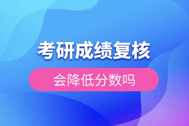 考研成績(jī)復(fù)核會(huì)降低分?jǐn)?shù)嗎.jpg