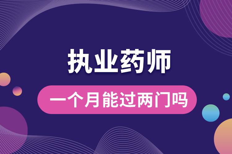 執(zhí)業(yè)藥師一個(gè)月能過兩門嗎.jpg