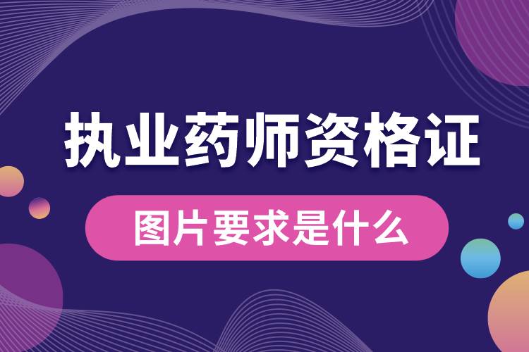 執(zhí)業(yè)藥師資格證書(shū)圖片要求是什么.jpg