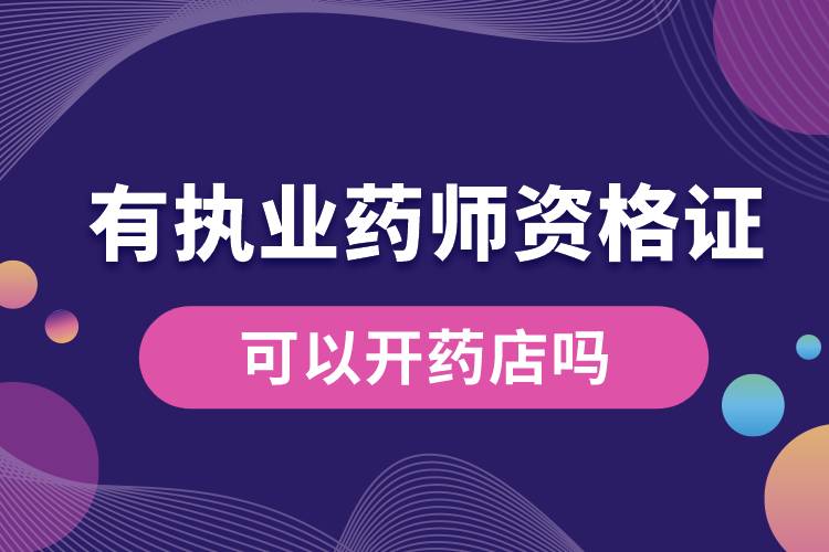 有執(zhí)業(yè)藥師資格證后可以開藥店嗎.jpg