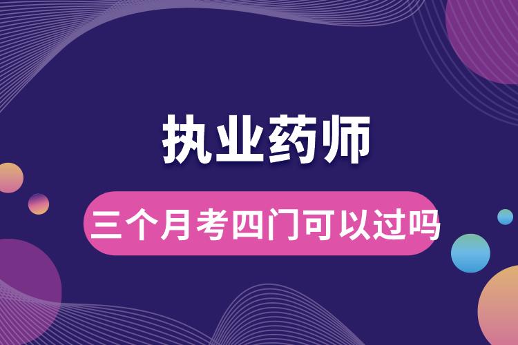 執(zhí)業(yè)藥師三個(gè)月考四門可以過(guò)嗎.jpg