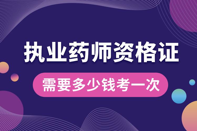 執(zhí)業(yè)藥師資格證需要多少錢(qián)考一次.jpg