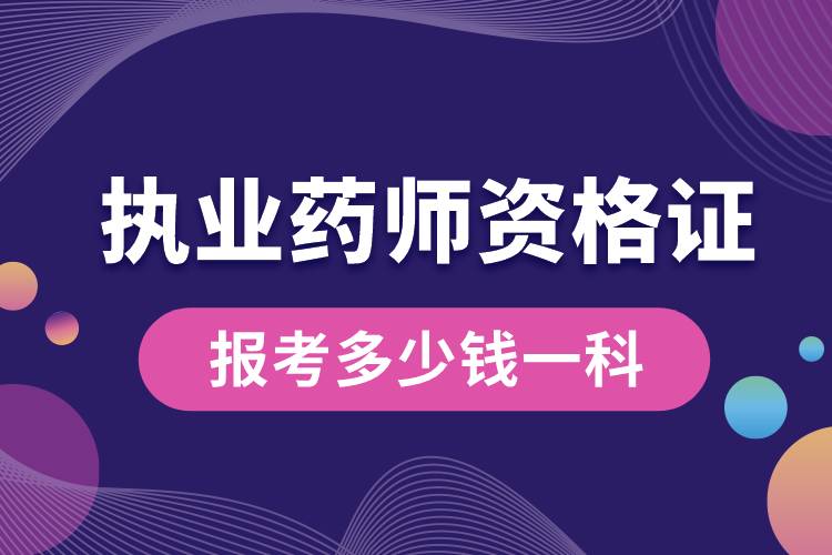 報(bào)考執(zhí)業(yè)藥師資格證多少錢(qián)一科呢.jpg