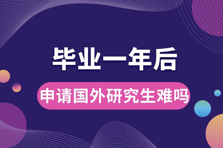 畢業(yè)一年后申請國外研究生難嗎.jpg