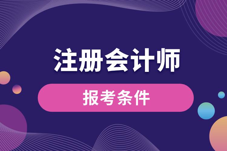 報(bào)考注冊會(huì)計(jì)師的條件.jpg