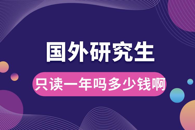 國(guó)外研究生只讀一年嗎多少錢(qián)啊.jpg