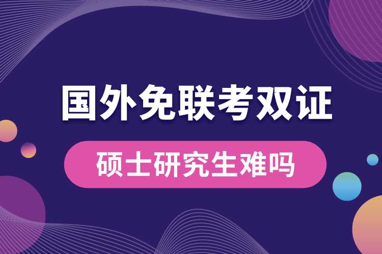 國外免聯(lián)考雙證碩士研究生難嗎.jpg