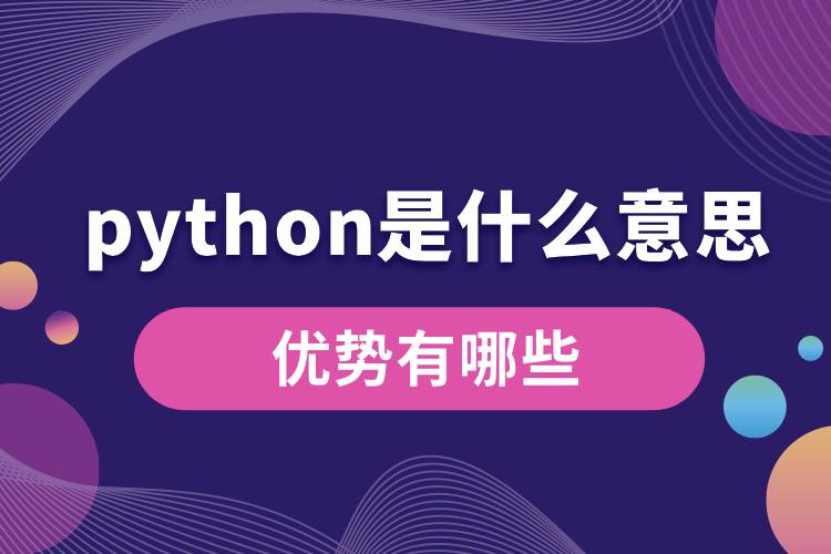 python是什么意思？優(yōu)勢有哪些.jpg