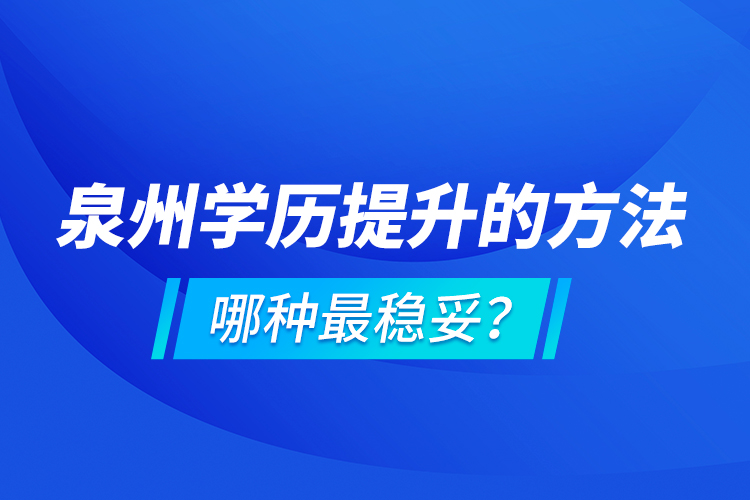 泉州學(xué)歷提升的方法，哪種最穩(wěn)妥？