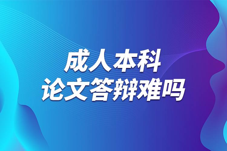 成人本科論文答辯難嗎