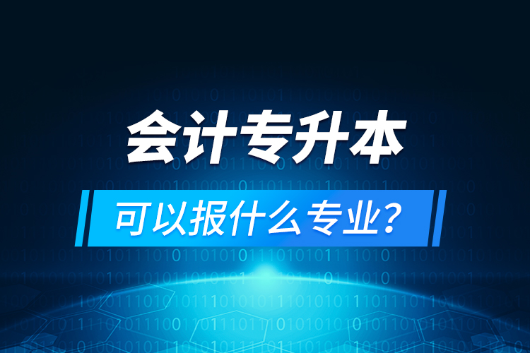 會(huì)計(jì)專升本可以報(bào)什么專業(yè)？