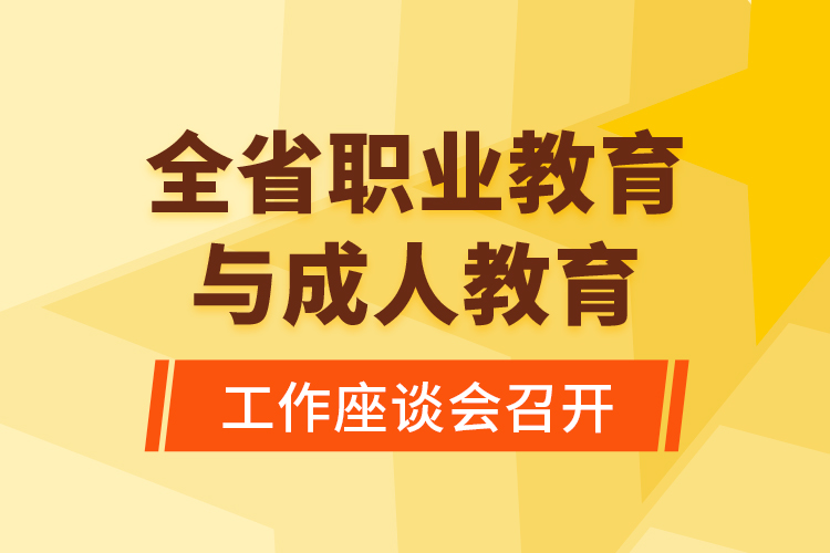 全省職業(yè)教育與成人教育工作座談會(huì)召開