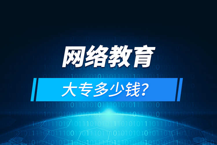 網(wǎng)絡教育大專多少錢？