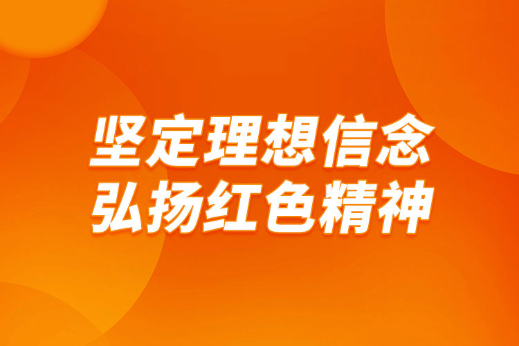 堅定理想信念，弘揚紅色精神
