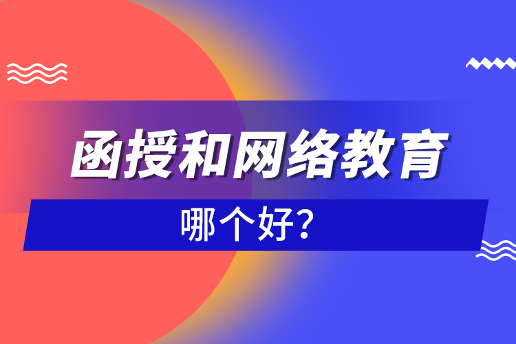 函授和網(wǎng)絡(luò)教育哪個(gè)好？