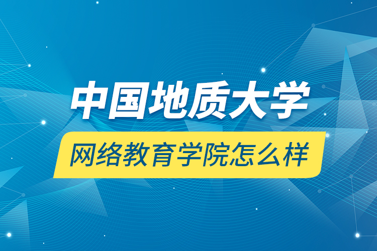 中國地質(zhì)大學網(wǎng)絡教育學院怎么樣