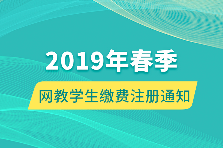 2019年春季網(wǎng)教學(xué)生繳費注冊通知