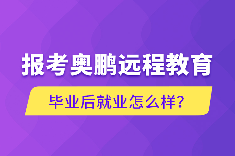 報(bào)考奧鵬遠(yuǎn)程教育畢業(yè)后就業(yè)怎么樣？